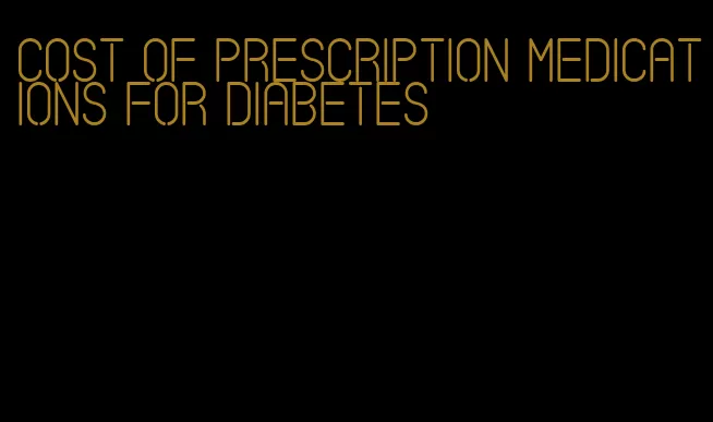 cost of prescription medications for diabetes