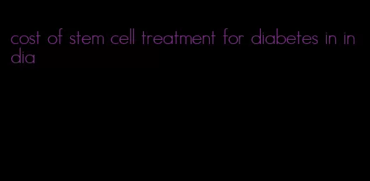cost of stem cell treatment for diabetes in india