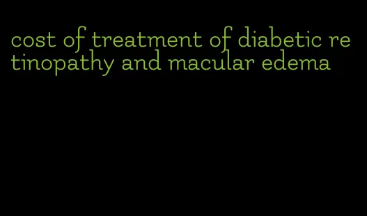 cost of treatment of diabetic retinopathy and macular edema