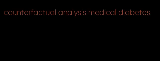 counterfactual analysis medical diabetes
