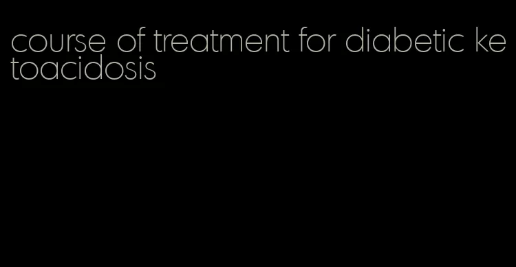 course of treatment for diabetic ketoacidosis