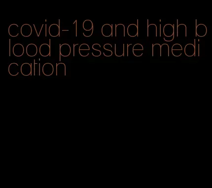covid-19 and high blood pressure medication