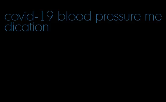 covid-19 blood pressure medication