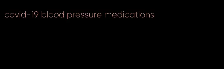covid-19 blood pressure medications