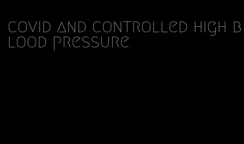 covid and controlled high blood pressure