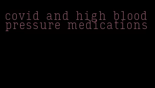 covid and high blood pressure medications