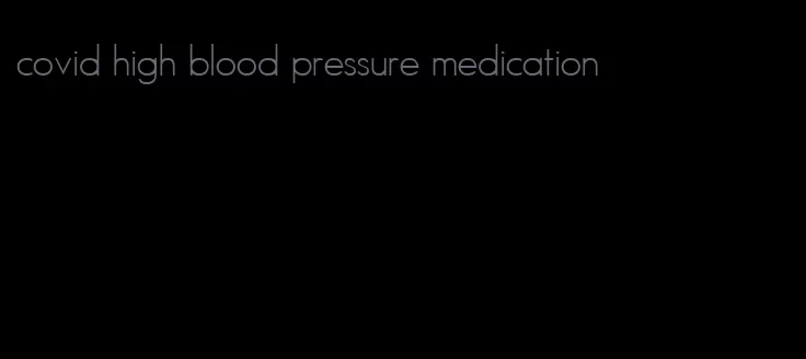 covid high blood pressure medication