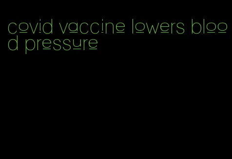 covid vaccine lowers blood pressure