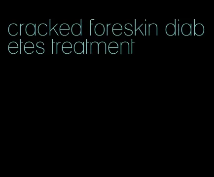 cracked foreskin diabetes treatment
