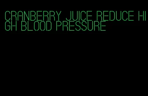 cranberry juice reduce high blood pressure