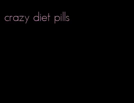crazy diet pills