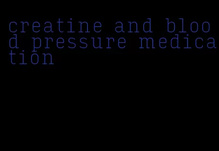 creatine and blood pressure medication