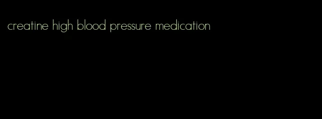 creatine high blood pressure medication