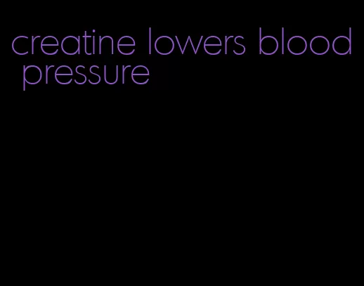 creatine lowers blood pressure