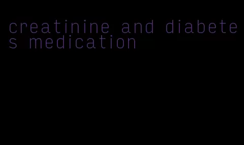 creatinine and diabetes medication