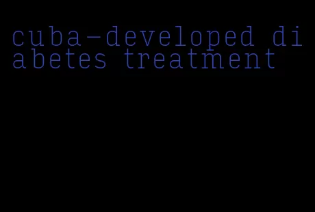 cuba-developed diabetes treatment
