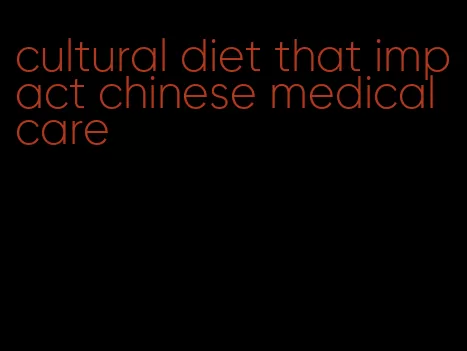 cultural diet that impact chinese medical care