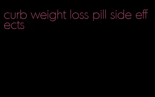 curb weight loss pill side effects