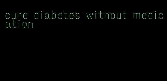 cure diabetes without medication