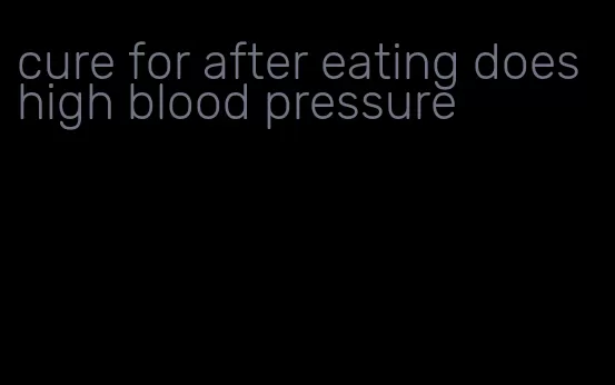 cure for after eating does high blood pressure