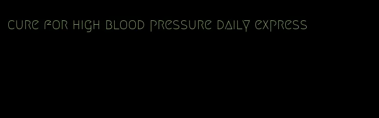 cure for high blood pressure daily express