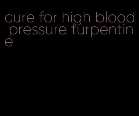 cure for high blood pressure turpentine