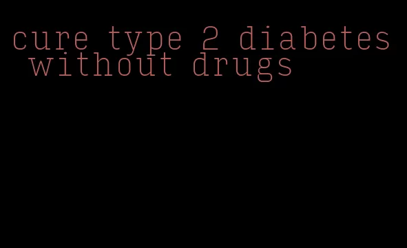 cure type 2 diabetes without drugs