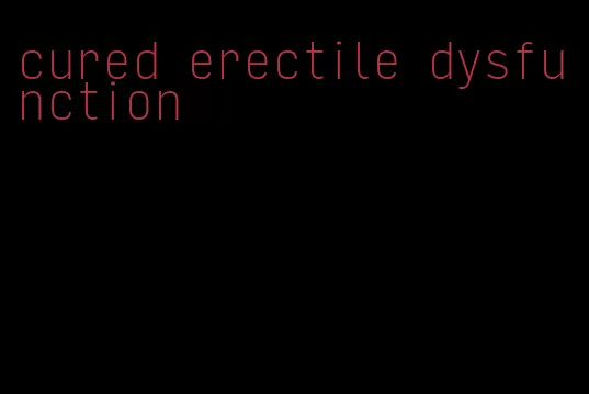 cured erectile dysfunction