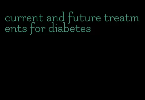 current and future treatments for diabetes