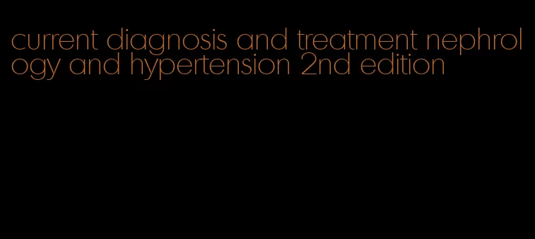 current diagnosis and treatment nephrology and hypertension 2nd edition
