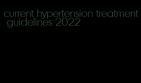 current hypertension treatment guidelines 2022