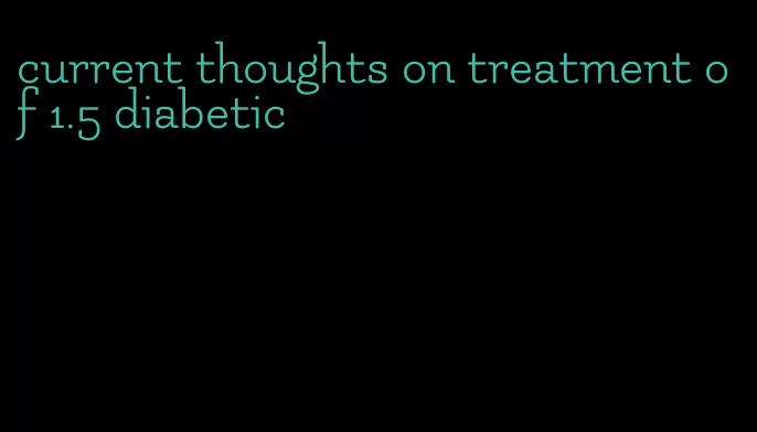 current thoughts on treatment of 1.5 diabetic