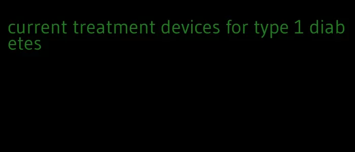 current treatment devices for type 1 diabetes