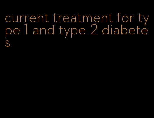 current treatment for type 1 and type 2 diabetes