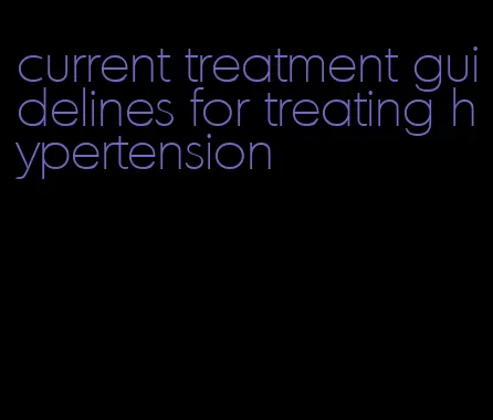 current treatment guidelines for treating hypertension