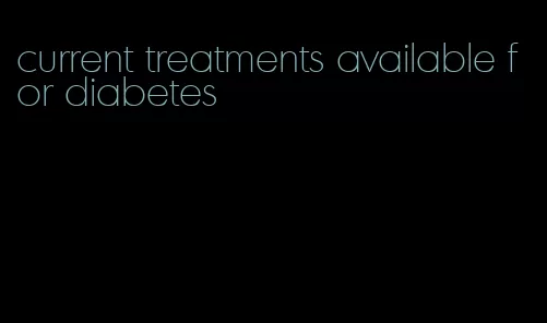 current treatments available for diabetes