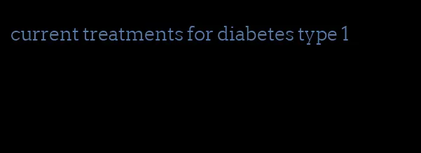 current treatments for diabetes type 1