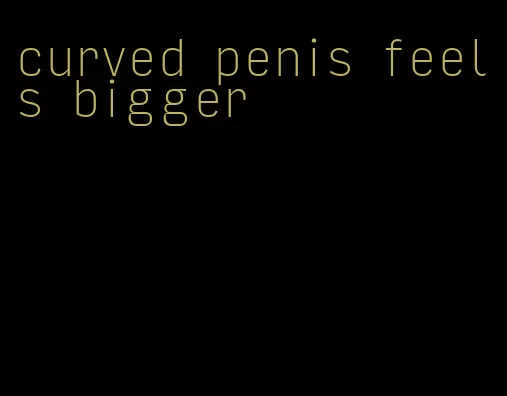 curved penis feels bigger