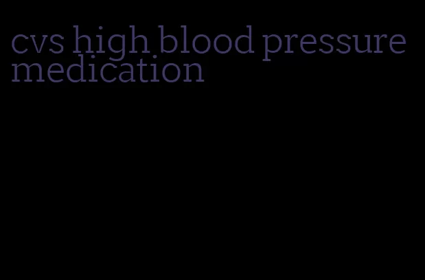 cvs high blood pressure medication
