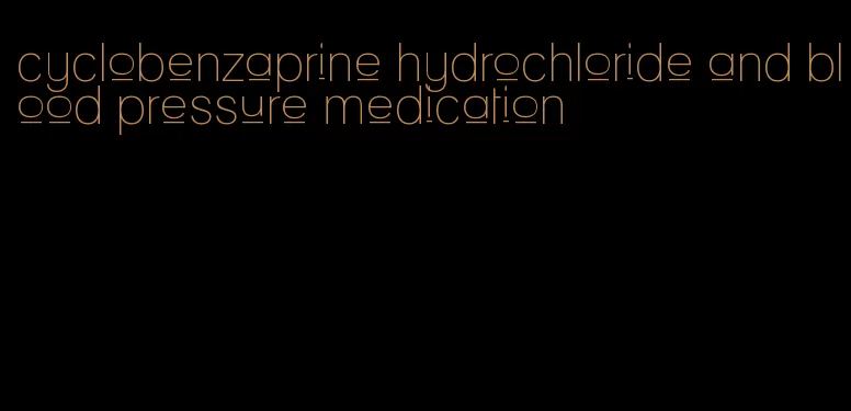 cyclobenzaprine hydrochloride and blood pressure medication