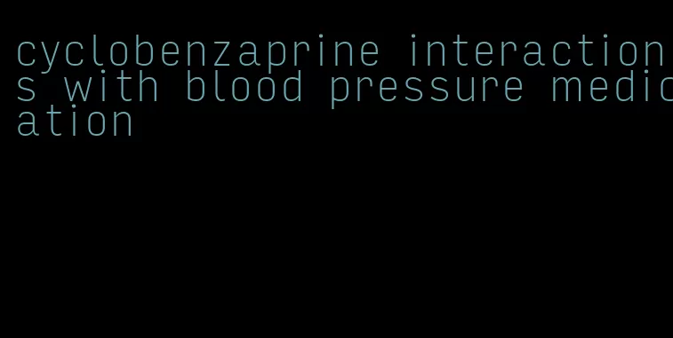 cyclobenzaprine interactions with blood pressure medication
