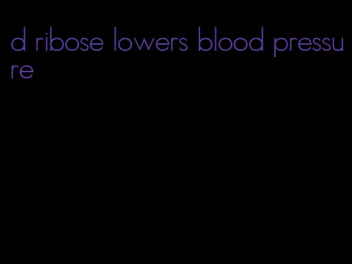 d ribose lowers blood pressure