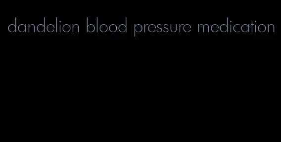 dandelion blood pressure medication