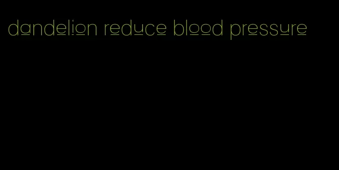 dandelion reduce blood pressure