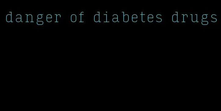danger of diabetes drugs