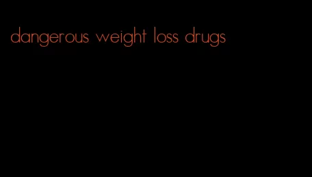 dangerous weight loss drugs