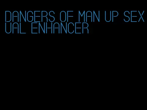 dangers of man up sexual enhancer