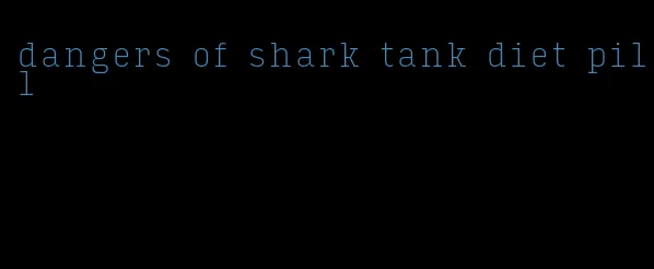 dangers of shark tank diet pill
