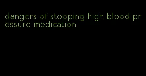dangers of stopping high blood pressure medication