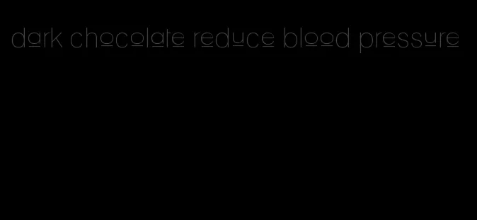 dark chocolate reduce blood pressure
